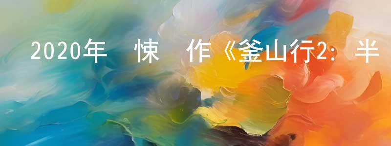 陳熙媛的動漫綜藝大全,2020年驚悚動作《釜山行2:半島》HD韓語中字迅雷下載_深夜電影